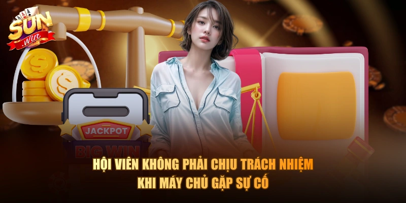 Hội viên không phải chịu trách nhiệm khi máy chủ gặp sự cố