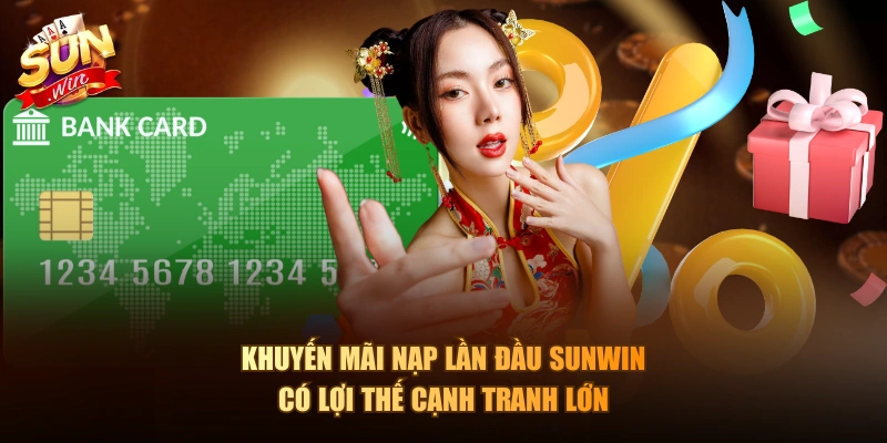 Khuyến mãi nạp lần đầu Sunwin có lợi thế cạnh tranh lớn