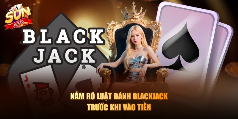 Nắm rõ luật đánh Blackjack trước khi vào tiền