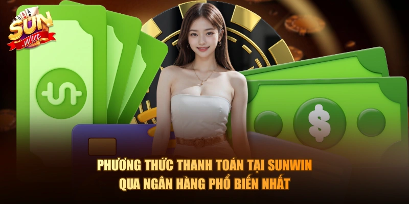 Phương thức thanh toán tại Sunwin qua ngân hàng phổ biến nhất