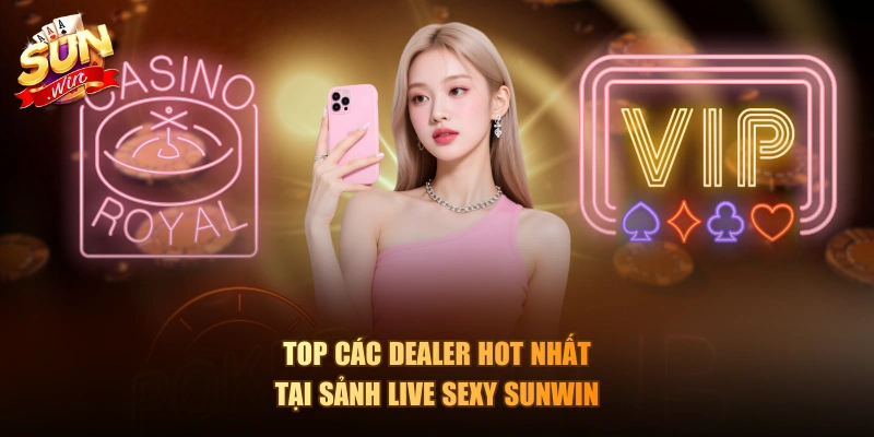 Top các Dealer hot nhất tại sảnh Live Sexy Sunwin